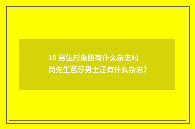 10 男生形象照有什么杂志时尚先生芭莎男士还有什么杂志?