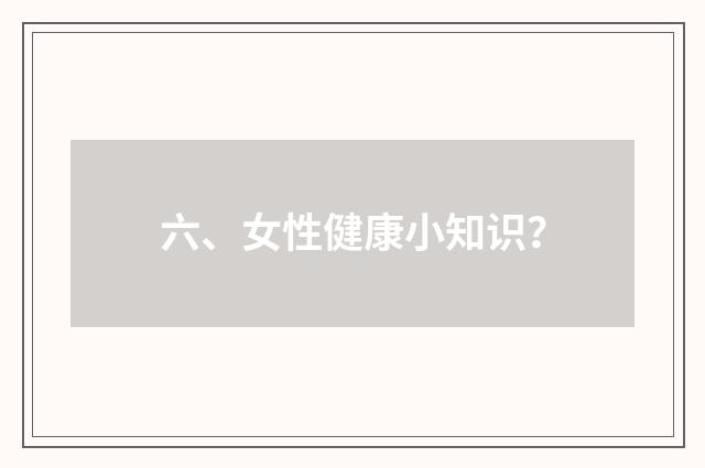 六、女性健康小知识?