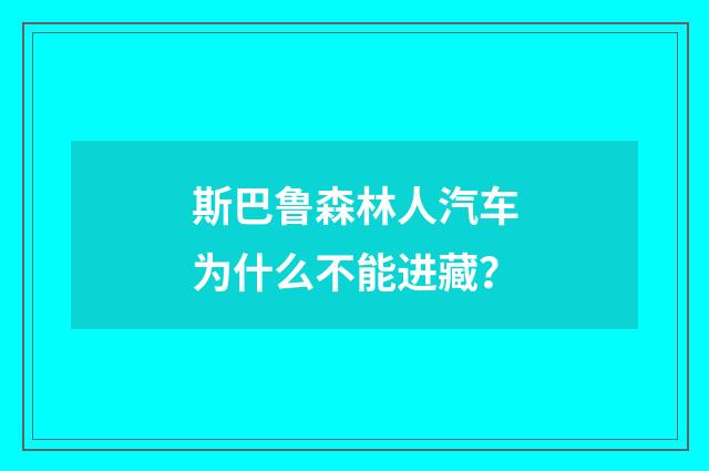 斯巴鲁森林人汽车为什么不能进藏？