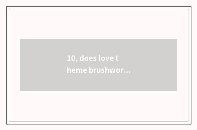 10, does love theme brushwork introduce?