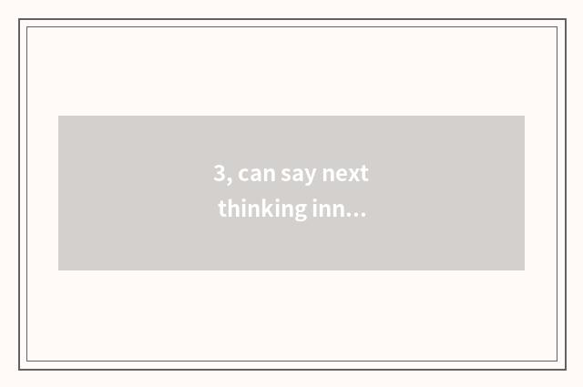 3, can say next thinking innovation, product innovation, technology innovation,