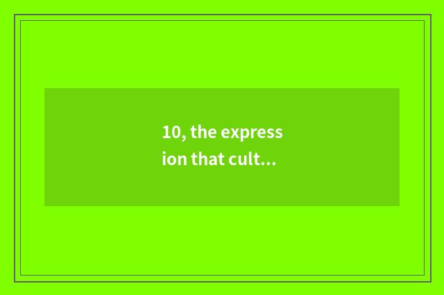 10, the expression that culture innovates?