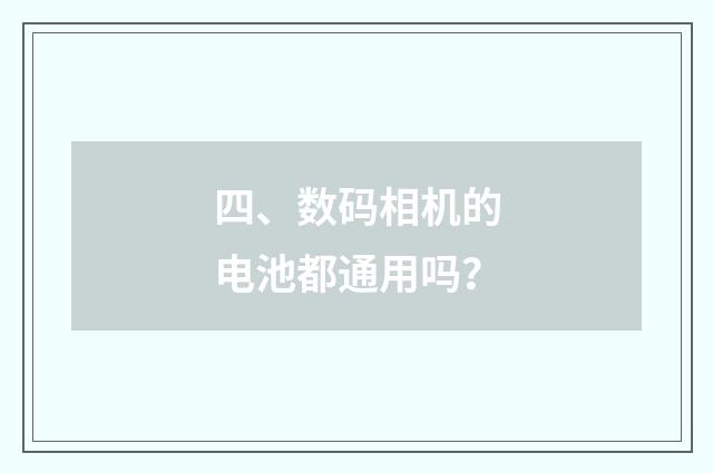 四、数码相机的电池都通用吗?