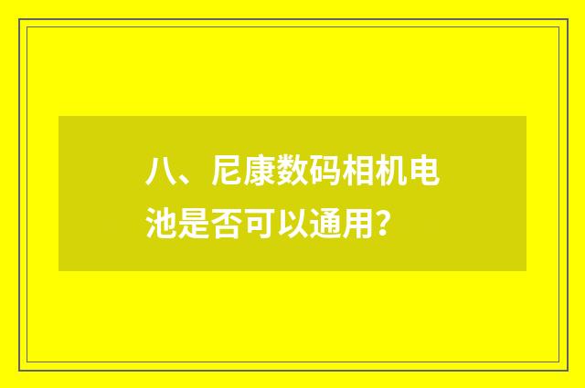 八、尼康数码相机电池是否可以通用?