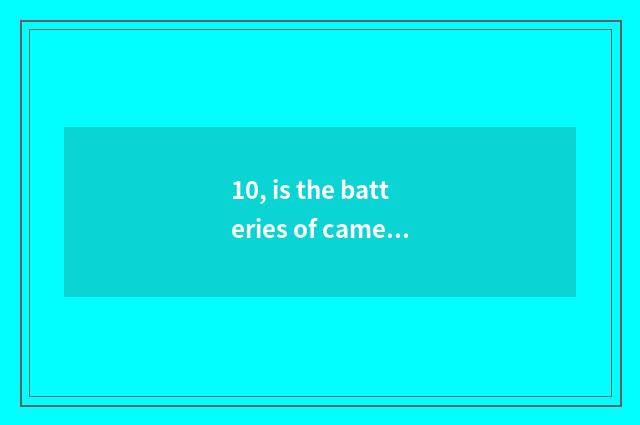 10, is the batteries of camera of Suo Ni number OK and excuse me general?