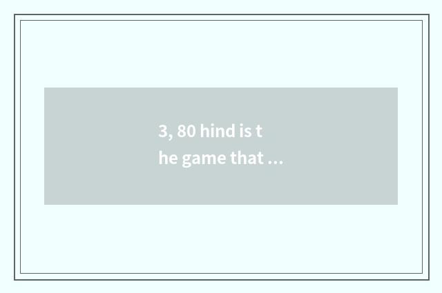 3, 80 hind is the game that plays in one's childhood dinosaurian?