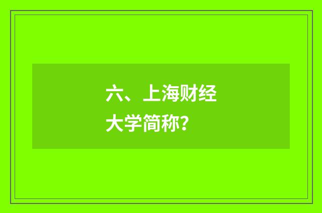 六、上海财经大学简称?
