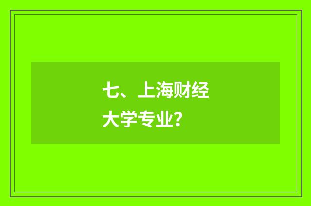 七、上海财经大学专业?