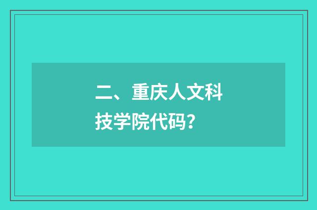 二、重庆人文科技学院代码?