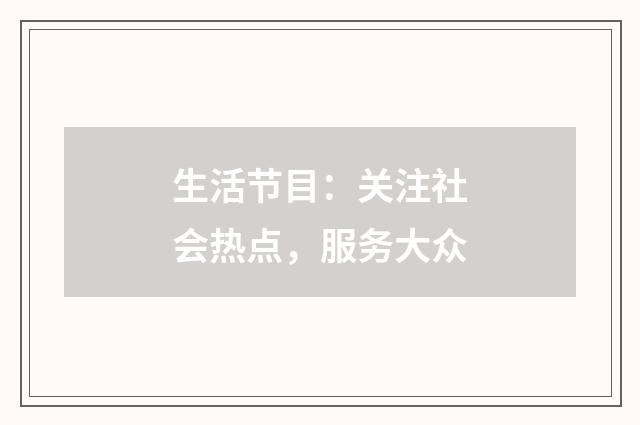 生活节目：关注社会热点，服务大众
