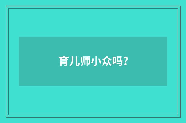 育儿师小众吗?