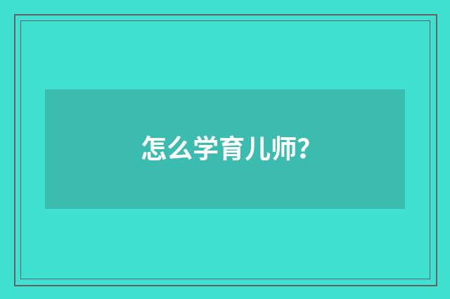 怎么学育儿师?