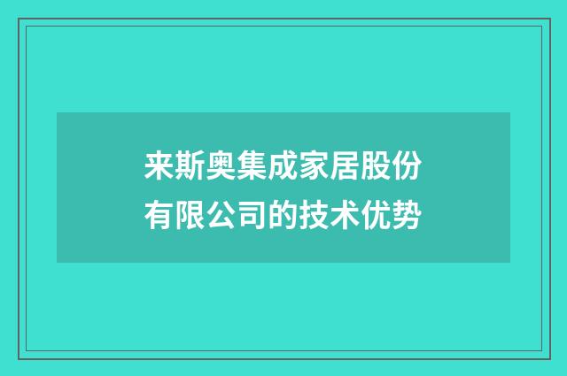 来斯奥集成家居股份有限公司的技术优势