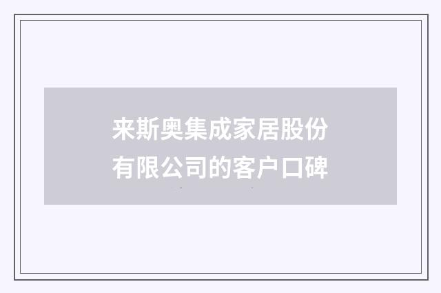 来斯奥集成家居股份有限公司的客户口碑