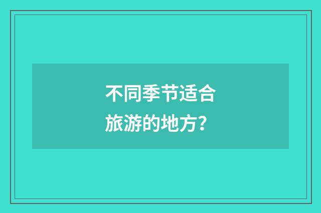 不同季节适合旅游的地方?