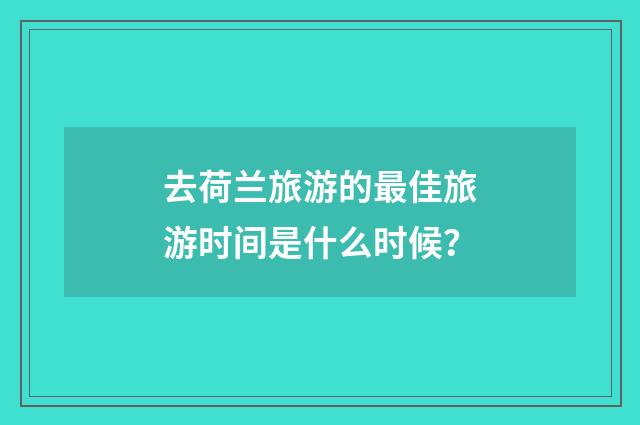 去荷兰旅游的最佳旅游时间是什么时候?