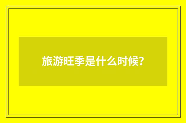 旅游旺季是什么时候？