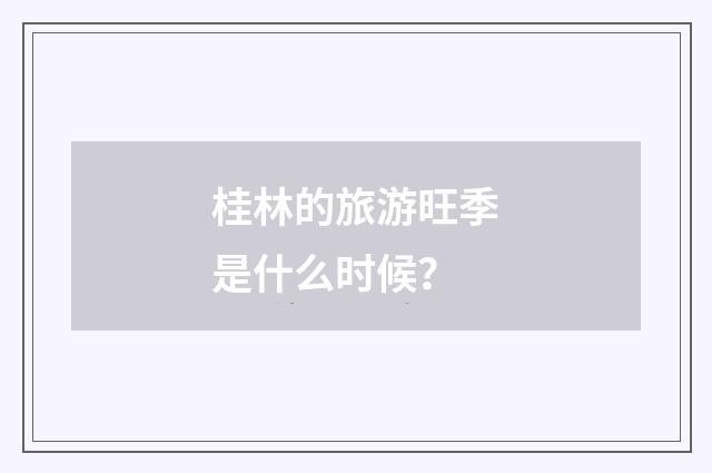 桂林的旅游旺季是什么时候?