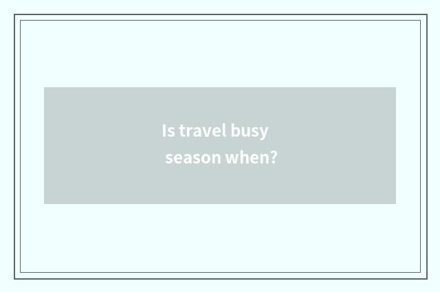 Is travel busy season when?