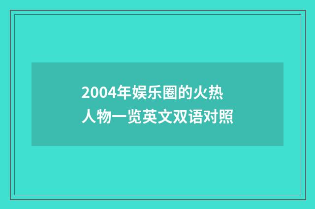 2004年娱乐圈的火热人物一览英文双语对照