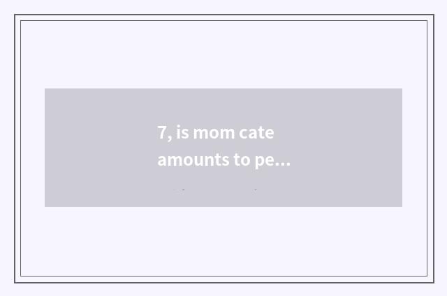 7, is mom cate amounts to person composition?