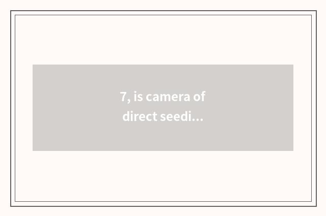 7, is camera of direct seeding number recommended?