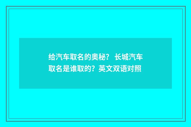 给汽车取名的奥秘? 长城汽车取名是谁取的?英文双语对照
