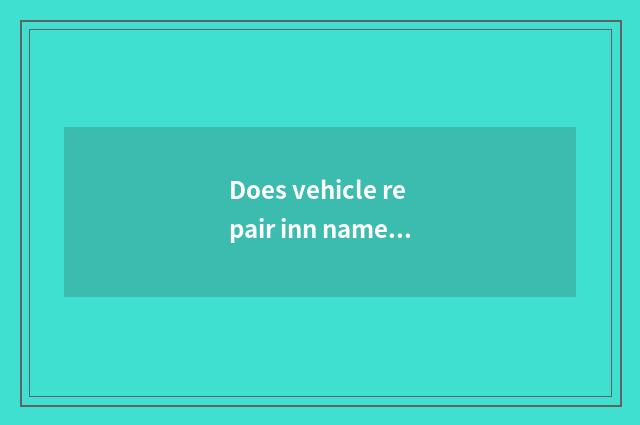 Does vehicle repair inn name?