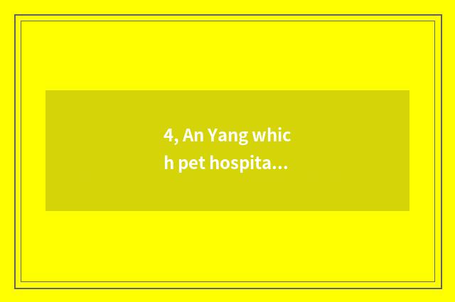 4, An Yang which pet hospital is good?