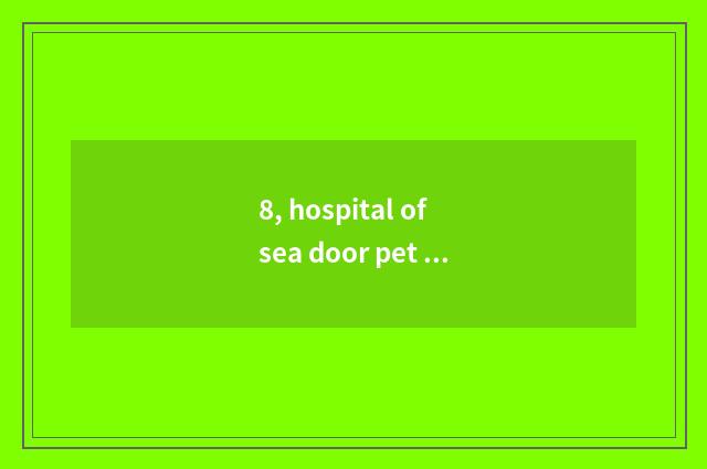 8, hospital of sea door pet which good?