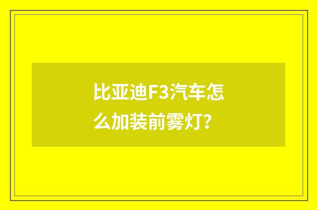 比亚迪F3汽车怎么加装前雾灯?