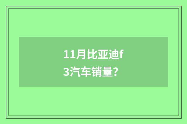 11月比亚迪f3汽车销量?