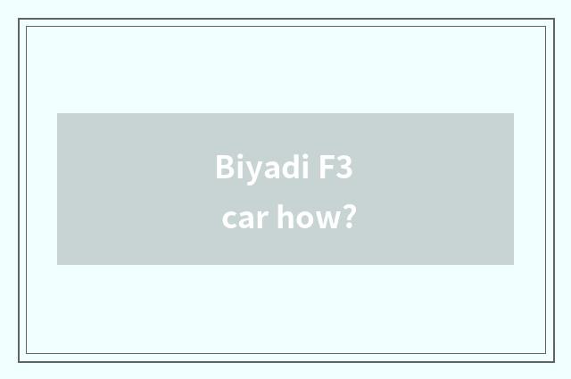 Biyadi F3 car how?
