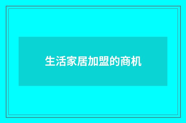 生活家居加盟的商机