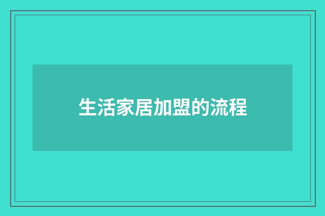生活家居加盟的流程