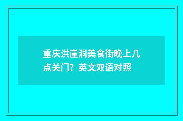重庆洪崖洞美食街晚上几点关门？英文双语对照