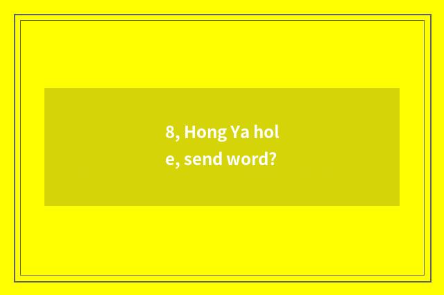 8, Hong Ya hole, send word?