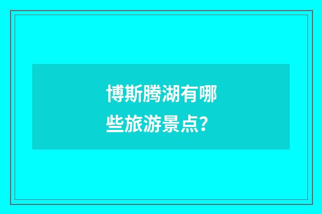 博斯腾湖有哪些旅游景点？