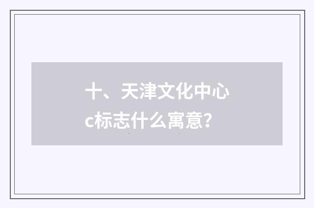 十、天津文化中心c标志什么寓意?