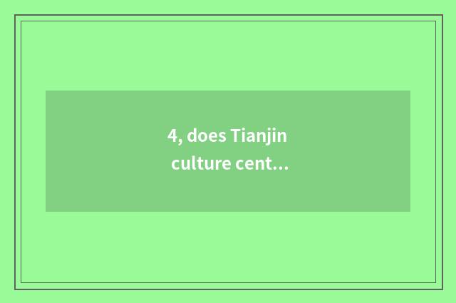 4, does Tianjin culture center perform time?