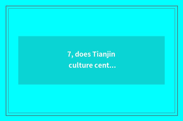7, does Tianjin culture center have what amused?