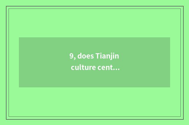9, does Tianjin culture center to Na Kaixi lake?