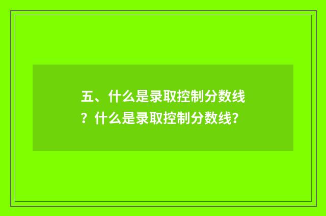 五、什么是录取控制分数线?什么是录取控制分数线?