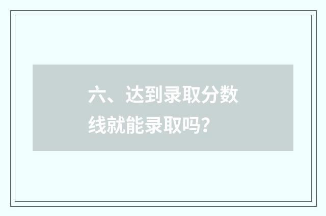 六、达到录取分数线就能录取吗?