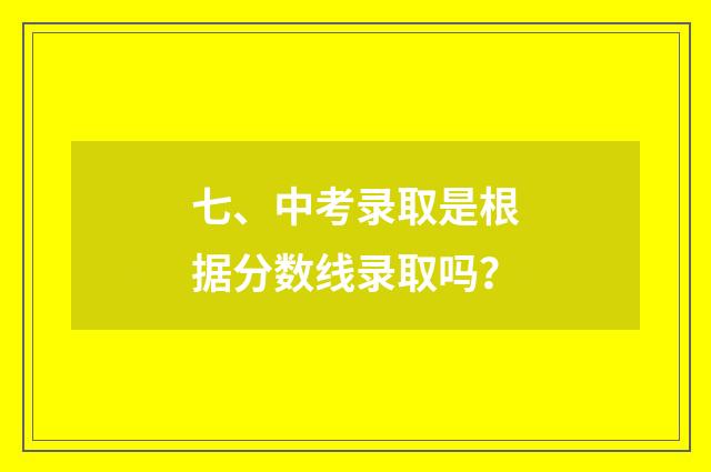 七、中考录取是根据分数线录取吗？