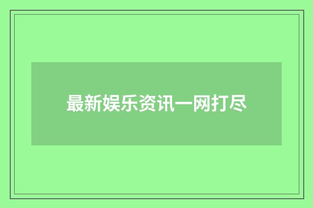 最新娱乐资讯一网打尽
