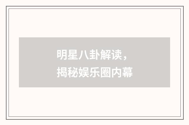 明星八卦解读,揭秘娱乐圈内幕