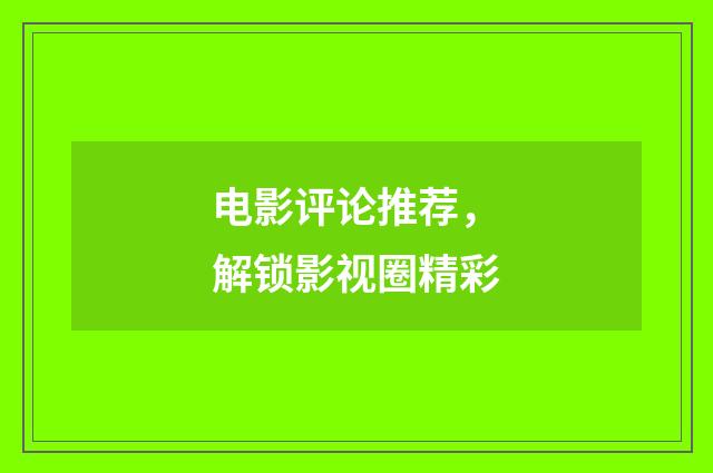 电影评论推荐,解锁影视圈精彩