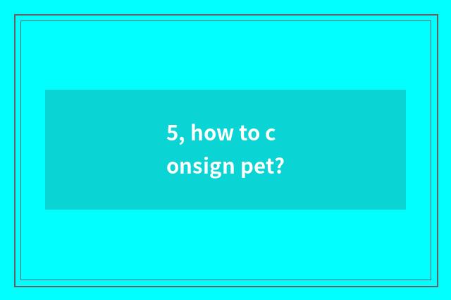 5, how to consign pet?