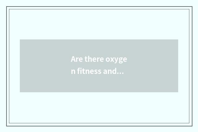Are there oxygen fitness and the distinction of the fitness that do not have oxy
